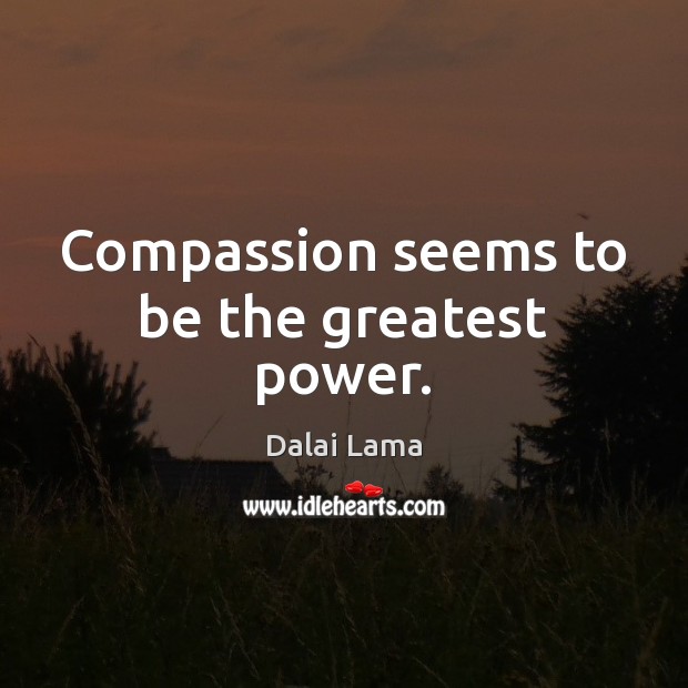 Compassion seems to be the greatest power. Dalai Lama Picture Quote