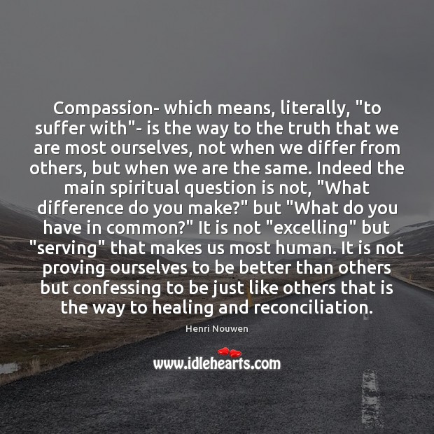 Compassion- which means, literally, “to suffer with”- is the way to Henri Nouwen Picture Quote