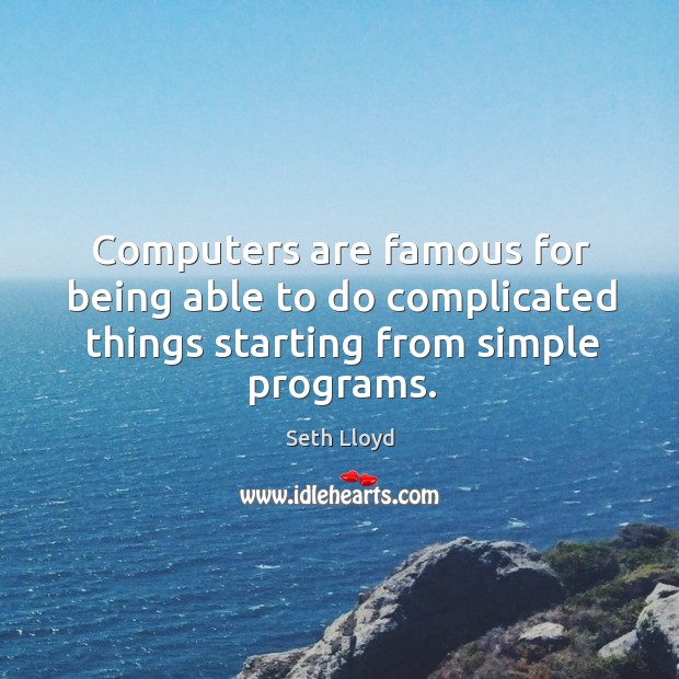 Computers are famous for being able to do complicated things starting from simple programs. Image