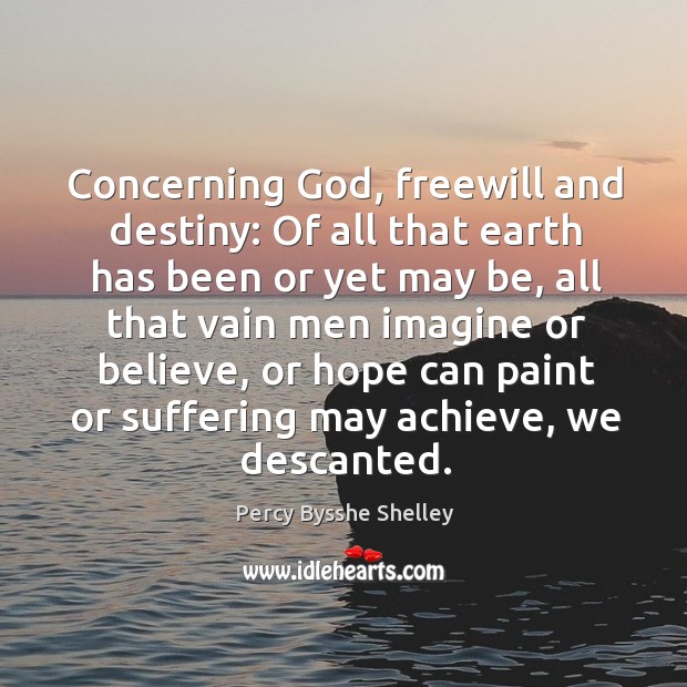 Concerning God, freewill and destiny: of all that earth has been or yet may be Percy Bysshe Shelley Picture Quote