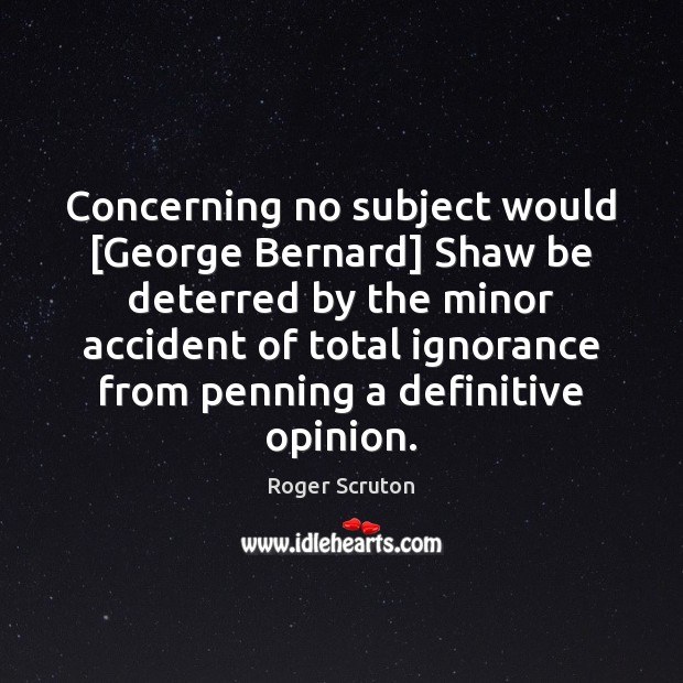 Concerning no subject would [George Bernard] Shaw be deterred by the minor Roger Scruton Picture Quote