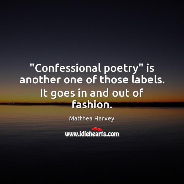 “Confessional poetry” is another one of those labels. It goes in and out of fashion. Matthea Harvey Picture Quote