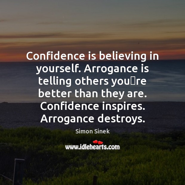 Confidence is believing in yourself. Arrogance is telling others youre better Simon Sinek Picture Quote