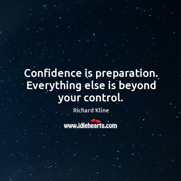 Confidence is preparation. Everything else is beyond your control. Richard Kline Picture Quote