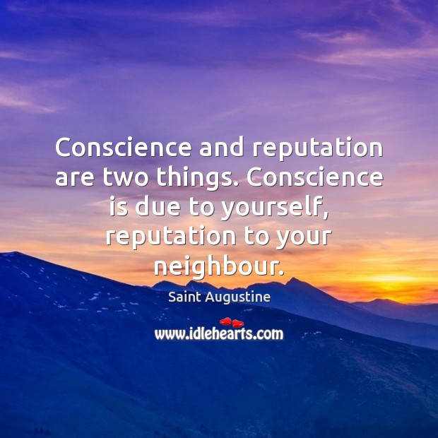 Conscience and reputation are two things. Conscience is due to yourself, reputation Saint Augustine Picture Quote