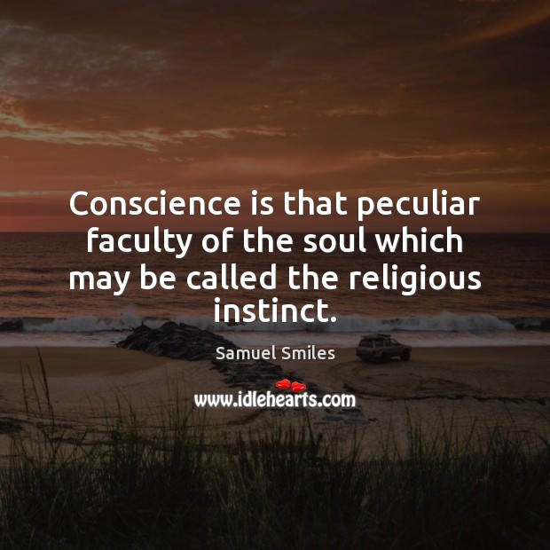 Conscience is that peculiar faculty of the soul which may be called Samuel Smiles Picture Quote