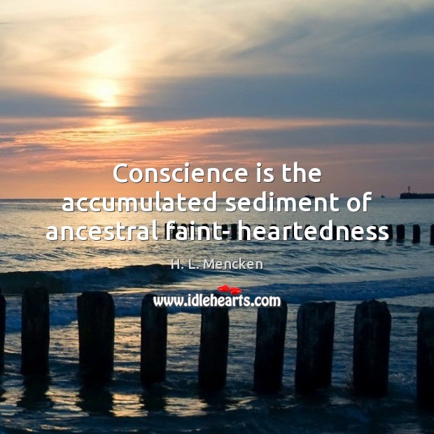 Conscience is the accumulated sediment of ancestral faint- heartedness Image