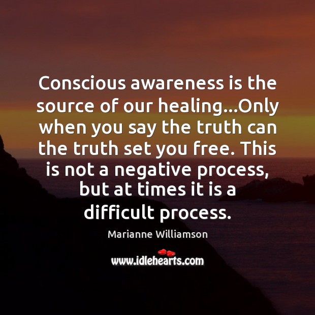 Conscious awareness is the source of our healing…Only when you say Marianne Williamson Picture Quote