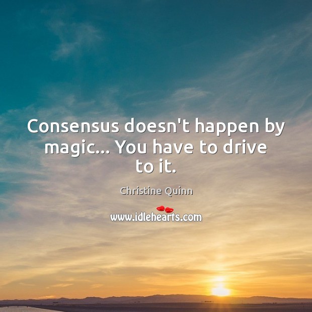 Consensus doesn’t happen by magic… You have to drive to it. Driving Quotes Image