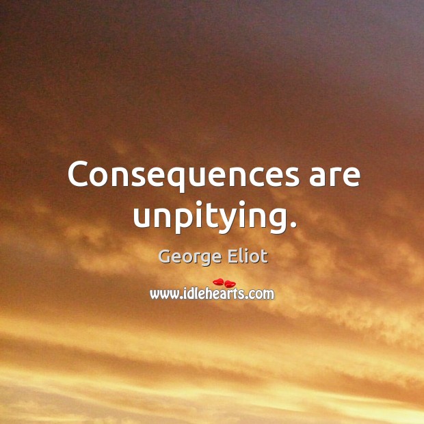 Consequences are unpitying. George Eliot Picture Quote