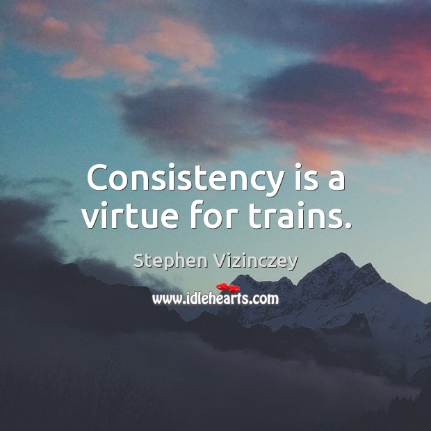 Consistency is a virtue for trains. Stephen Vizinczey Picture Quote