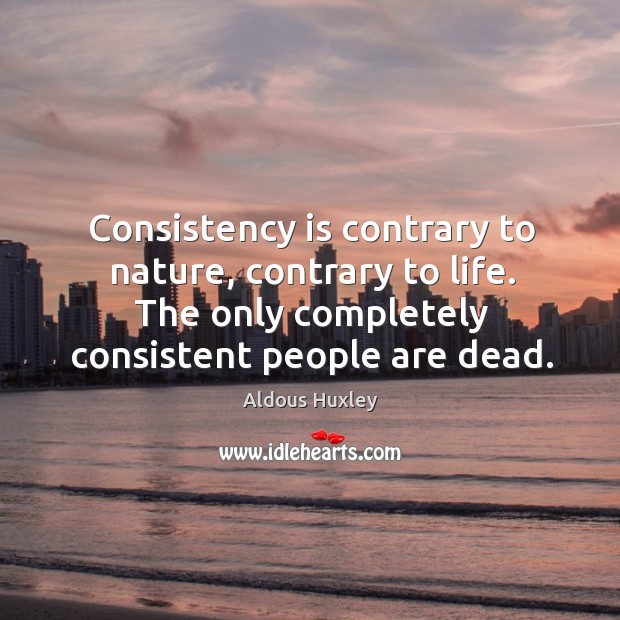 Consistency is contrary to nature, contrary to life. The only completely consistent people are dead. Nature Quotes Image