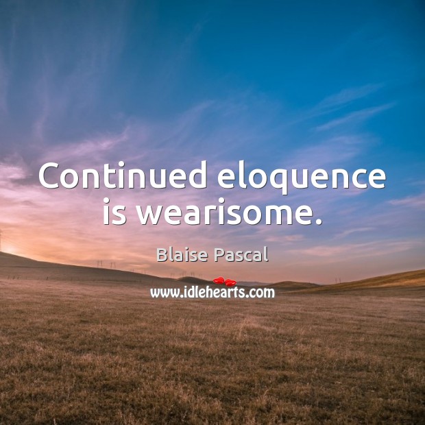 Continued eloquence is wearisome. Blaise Pascal Picture Quote