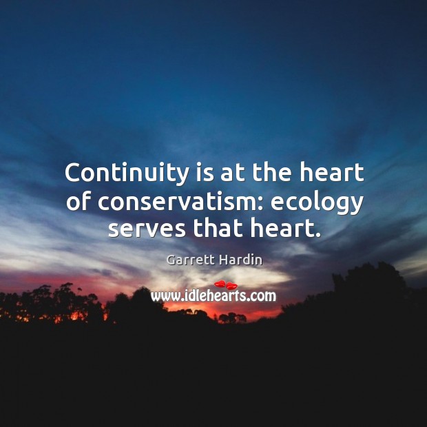 Continuity is at the heart of conservatism: ecology serves that heart. Image