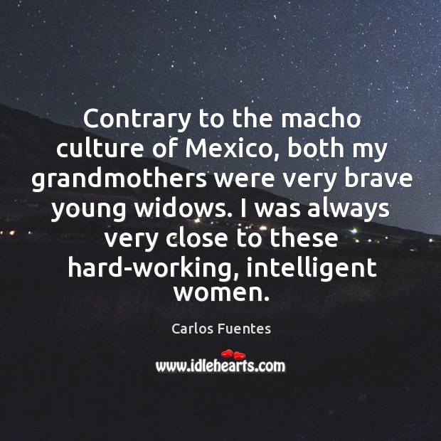 Contrary to the macho culture of Mexico, both my grandmothers were very Carlos Fuentes Picture Quote