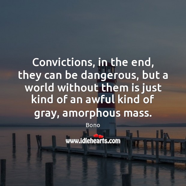 Convictions, in the end, they can be dangerous, but a world without Bono Picture Quote