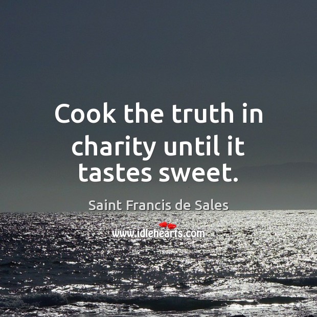 Cook the truth in charity until it tastes sweet. Picture Quotes Image