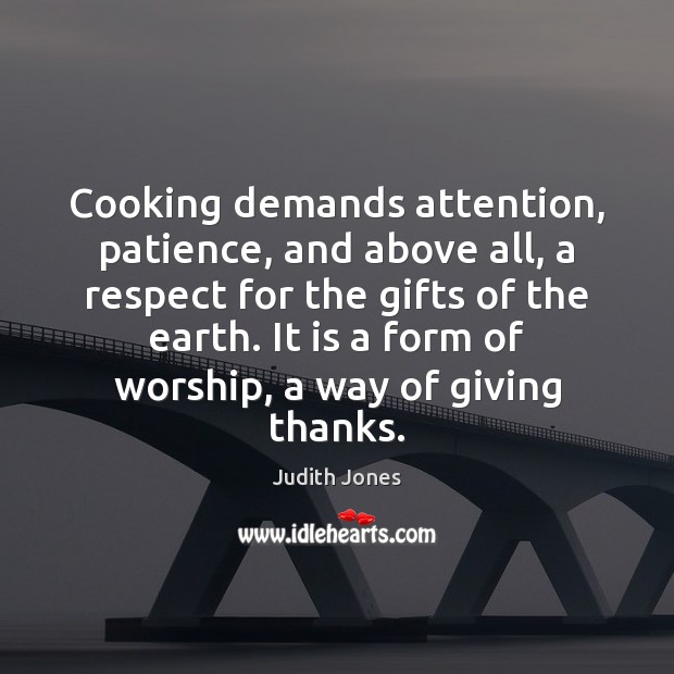 Cooking demands attention, patience, and above all, a respect for the gifts Judith Jones Picture Quote