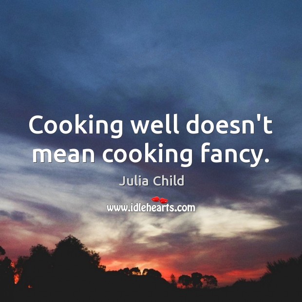 Cooking well doesn’t mean cooking fancy. Julia Child Picture Quote