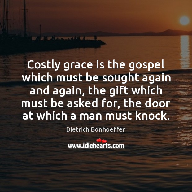 Costly grace is the gospel which must be sought again and again, Dietrich Bonhoeffer Picture Quote