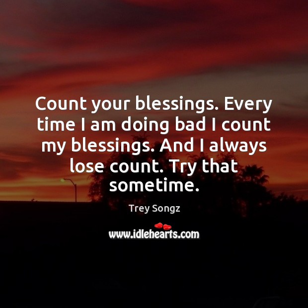 Count your blessings. Every time I am doing bad I count my Blessings Quotes Image