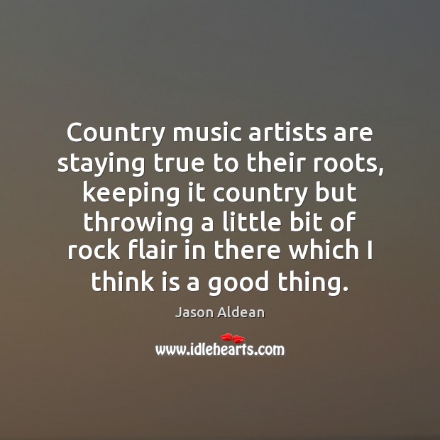 Country music artists are staying true to their roots, keeping it country Jason Aldean Picture Quote