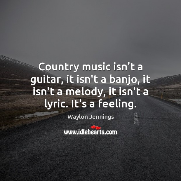 Country music isn’t a guitar, it isn’t a banjo, it isn’t a Image