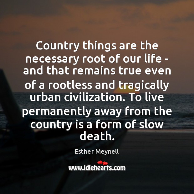 Country things are the necessary root of our life – and that Esther Meynell Picture Quote