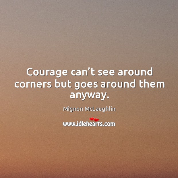 Courage can’t see around corners but goes around them anyway. Mignon McLaughlin Picture Quote