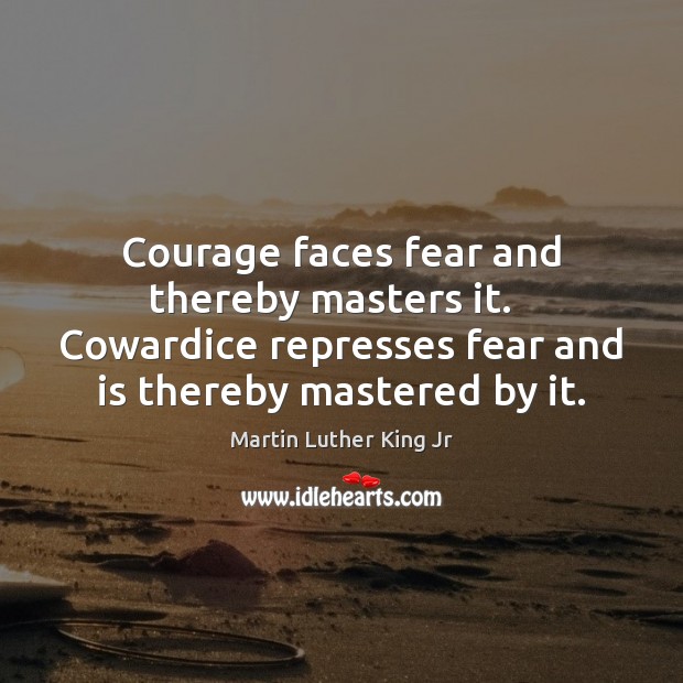 Courage faces fear and thereby masters it.   Cowardice represses fear and is Martin Luther King Jr Picture Quote