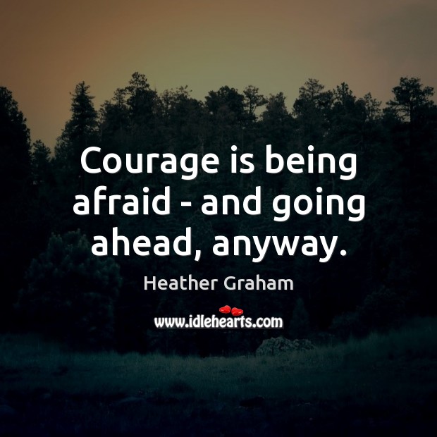 Courage is being afraid – and going ahead, anyway. Courage Quotes Image