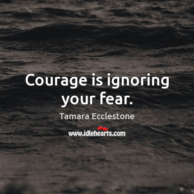 Courage is ignoring your fear. Courage Quotes Image