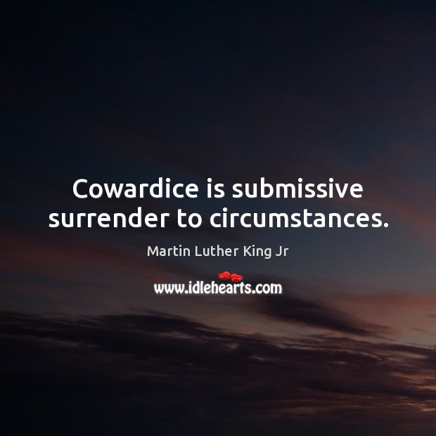 Cowardice is submissive surrender to circumstances. Martin Luther King Jr Picture Quote