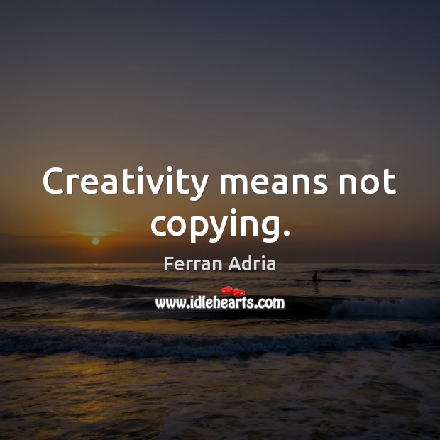 Creativity means not copying. Image