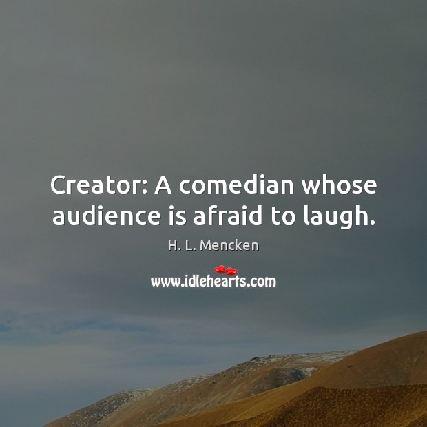 Creator: A comedian whose audience is afraid to laugh. H. L. Mencken Picture Quote