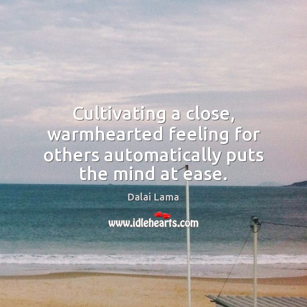 Cultivating a close, warmhearted feeling for others automatically puts the mind at ease. Dalai Lama Picture Quote