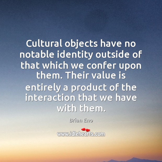 Cultural objects have no notable identity outside of that which we confer Brian Eno Picture Quote