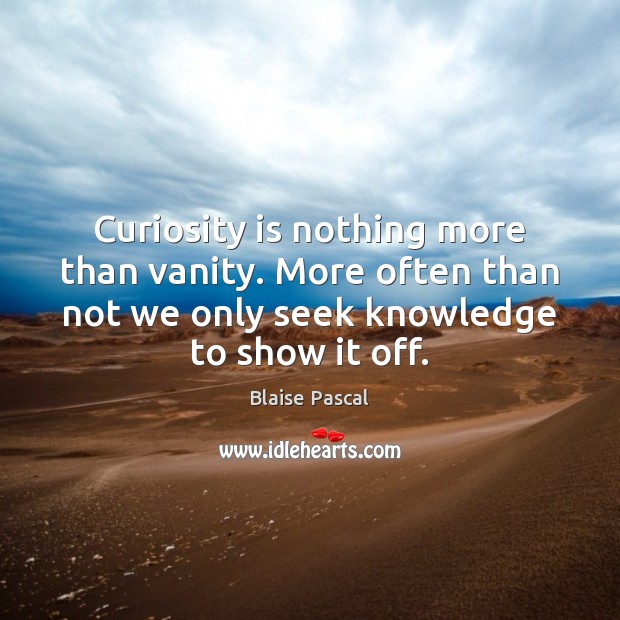 Curiosity is nothing more than vanity. More often than not we only Blaise Pascal Picture Quote