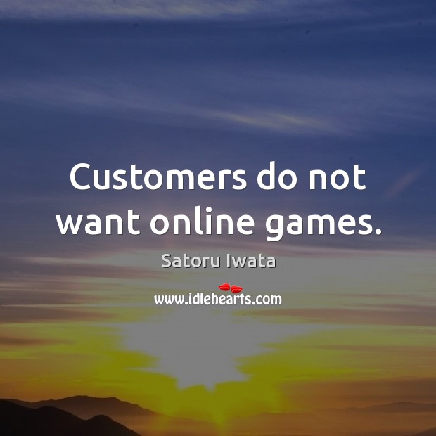 Customers do not want online games. Image