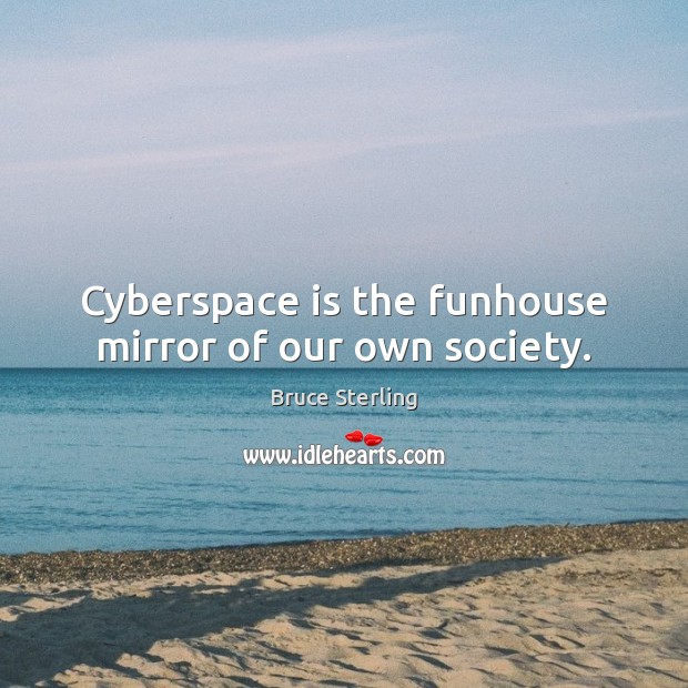 Cyberspace is the funhouse mirror of our own society. Image