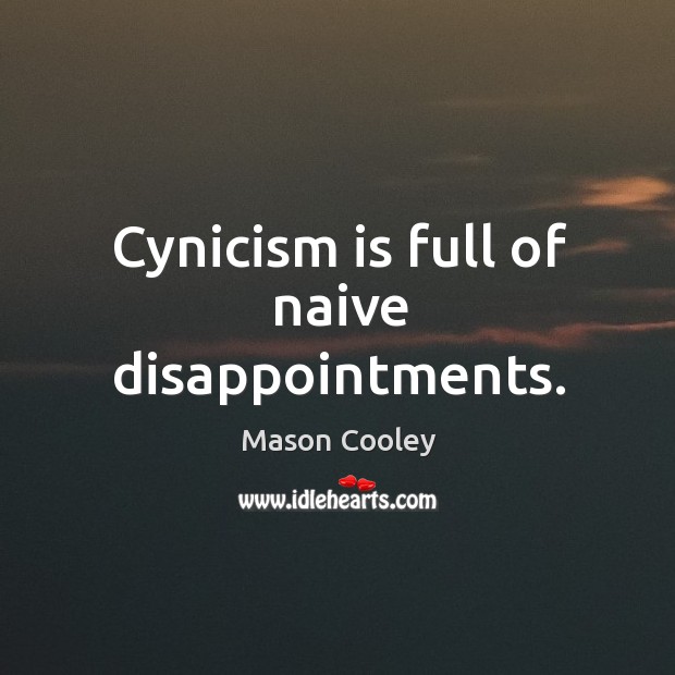 Cynicism is full of naive disappointments. Image