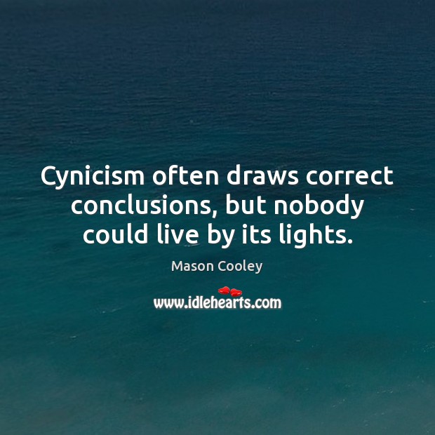 Cynicism often draws correct conclusions, but nobody could live by its lights. Image