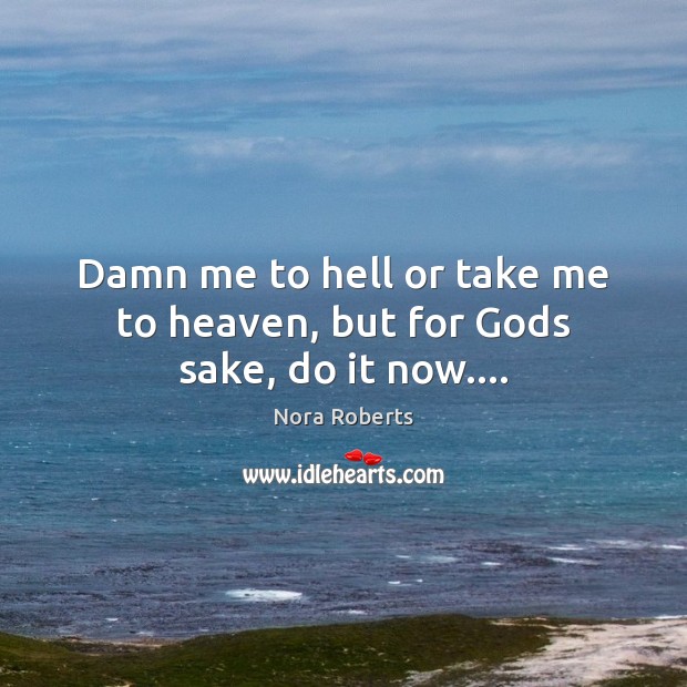 Damn me to hell or take me to heaven, but for Gods sake, do it now…. Picture Quotes Image