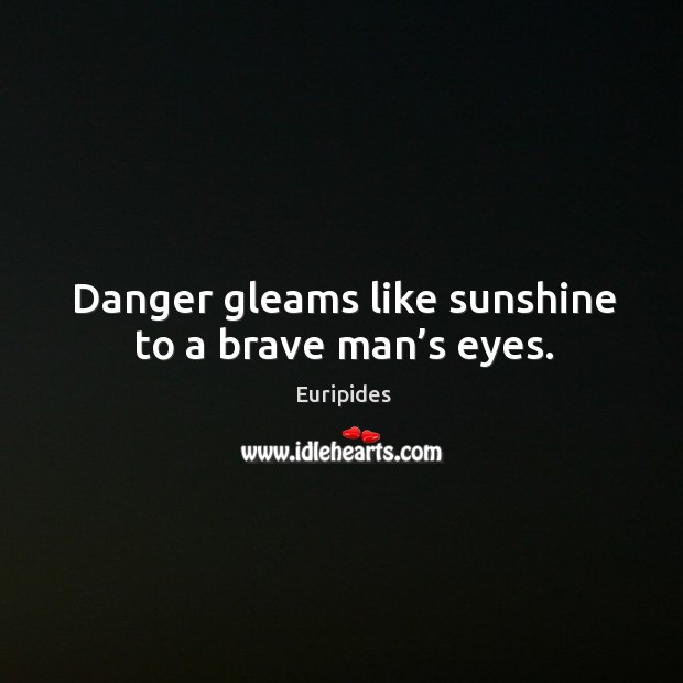 Danger gleams like sunshine to a brave man’s eyes. Euripides Picture Quote