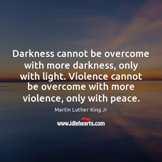 Darkness cannot be overcome with more darkness, only with light. Violence cannot Martin Luther King Jr Picture Quote