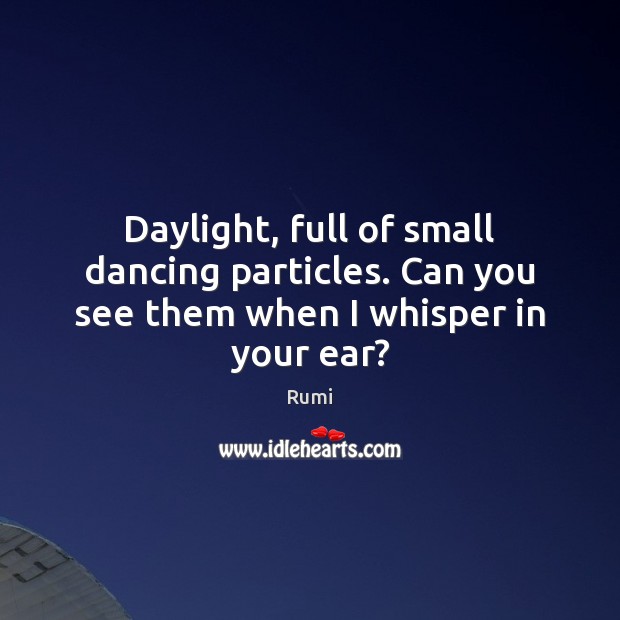 Daylight, full of small dancing particles. Can you see them when I whisper in your ear? Image