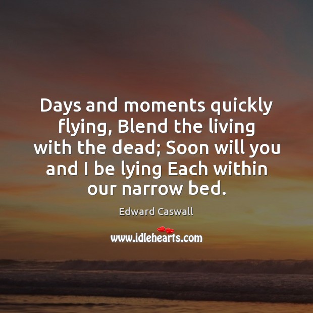 Days and moments quickly flying, Blend the living with the dead; Soon Picture Quotes Image