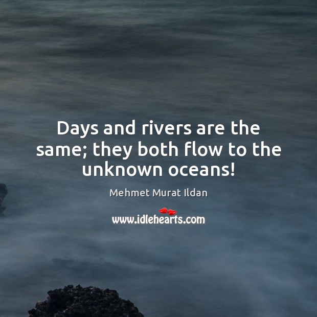 Days And Rivers Are The Same They Both Flow To The Unknown Oceans Idlehearts