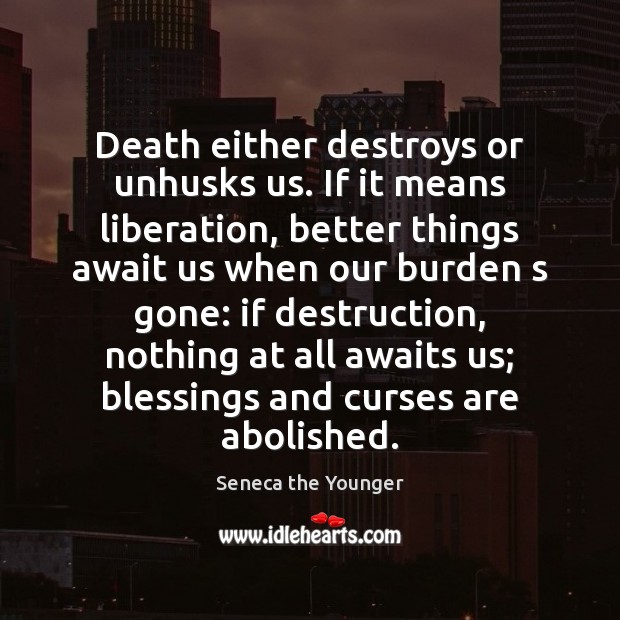 Death either destroys or unhusks us. If it means liberation, better things Blessings Quotes Image