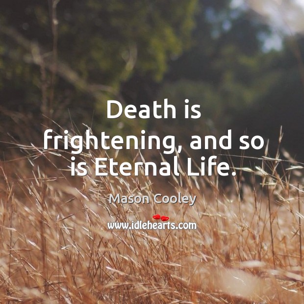Death is frightening, and so is eternal life. Image
